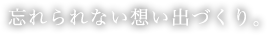 忘れられない想い出づくり。