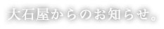 大石屋からのお知らせ。