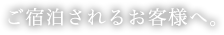 ご宿泊されるお客様へ。