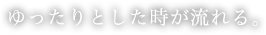 ゆったりとした時が流れる。